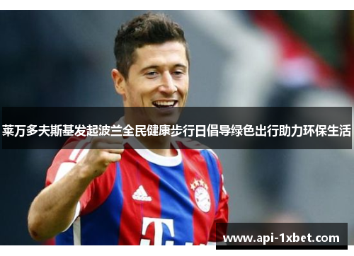 莱万多夫斯基发起波兰全民健康步行日倡导绿色出行助力环保生活