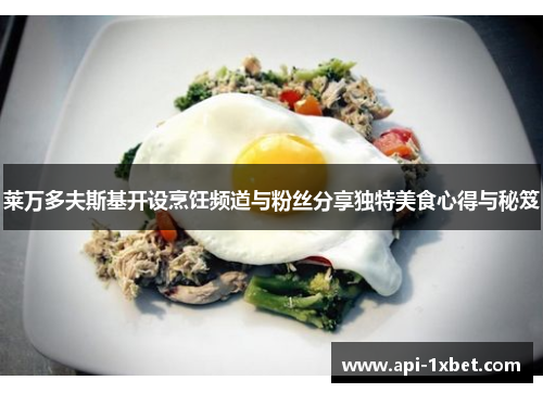 莱万多夫斯基开设烹饪频道与粉丝分享独特美食心得与秘笈