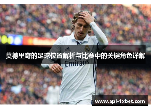 莫德里奇的足球位置解析与比赛中的关键角色详解
