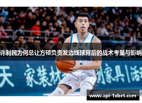 许利民为何总让方硕负责发边线球背后的战术考量与影响