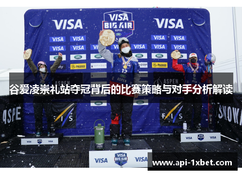 谷爱凌崇礼站夺冠背后的比赛策略与对手分析解读