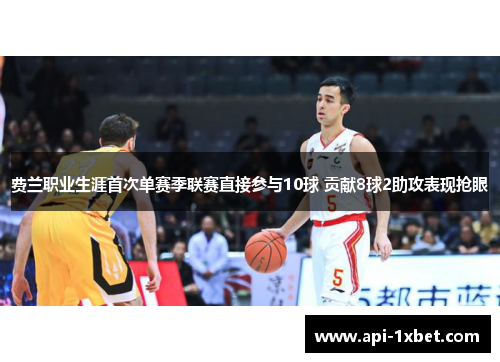 费兰职业生涯首次单赛季联赛直接参与10球 贡献8球2助攻表现抢眼