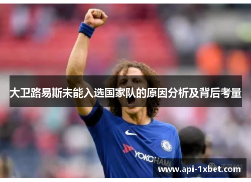 大卫路易斯未能入选国家队的原因分析及背后考量