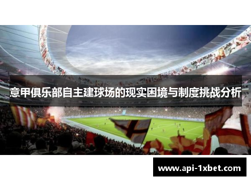 意甲俱乐部自主建球场的现实困境与制度挑战分析 意甲俱乐部自主建球场的现实困境与制度挑战分析