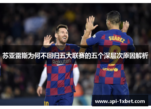 苏亚雷斯为何不回归五大联赛的五个深层次原因解析 苏亚雷斯为何不回归五大联赛的五个深层次原因解析