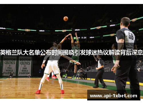 英格兰队大名单公布时间揭晓引发球迷热议解读背后深意