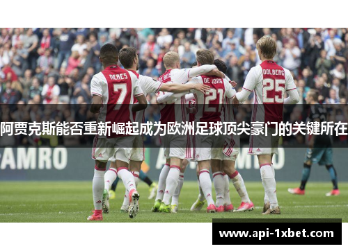 阿贾克斯能否重新崛起成为欧洲足球顶尖豪门的关键所在