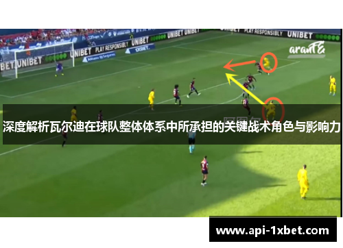 深度解析瓦尔迪在球队整体体系中所承担的关键战术角色与影响力 深度解析瓦尔迪在球队整体体系中所承担的关键战术角色与影响力