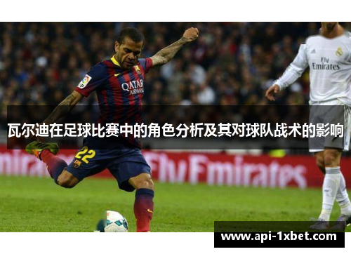 瓦尔迪在足球比赛中的角色分析及其对球队战术的影响