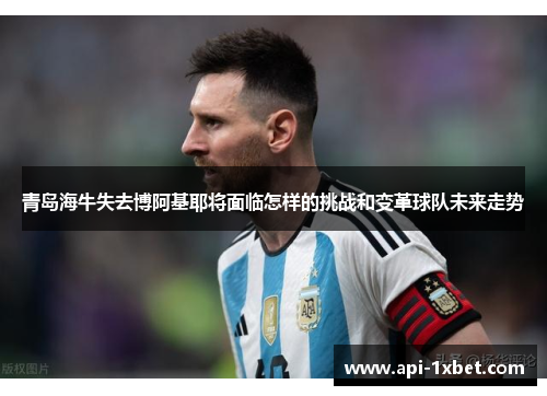 青岛海牛失去博阿基耶将面临怎样的挑战和变革球队未来走势