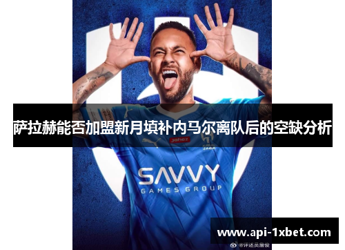 萨拉赫能否加盟新月填补内马尔离队后的空缺分析
