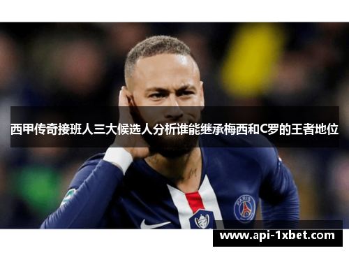西甲传奇接班人三大候选人分析谁能继承梅西和C罗的王者地位 西甲传奇接班人三大候选人分析谁能继承梅西和C罗的王者地位