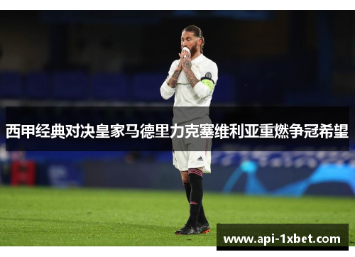 西甲经典对决皇家马德里力克塞维利亚重燃争冠希望