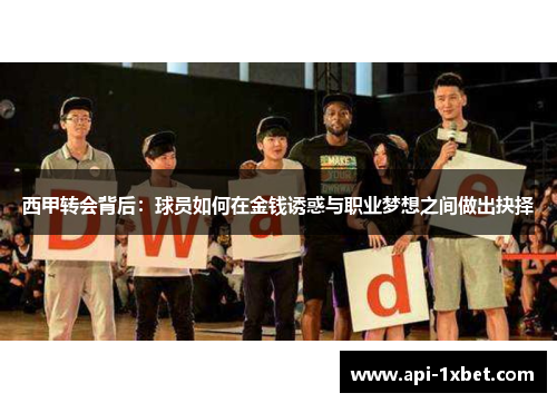 西甲转会背后:球员如何在金钱诱惑与职业梦想之间做出抉择 西甲转会背后:球员如何在金钱诱惑与职业梦想之间做出抉择