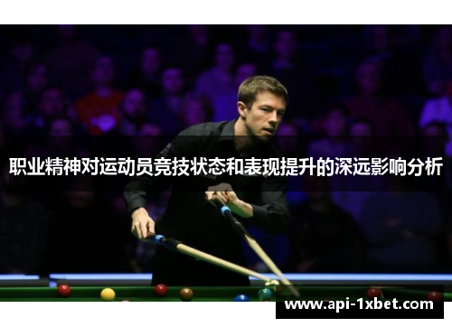 职业精神对运动员竞技状态和表现提升的深远影响分析 职业精神对运动员竞技状态和表现提升的深远影响分析