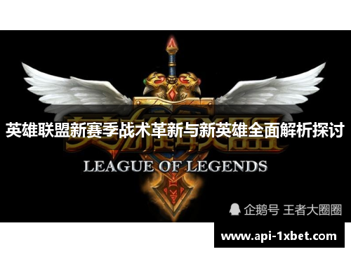 英雄联盟新赛季战术革新与新英雄全面解析探讨 英雄联盟新赛季战术革新与新英雄全面解析探讨