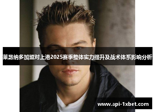 莱昂纳多加盟对上港2025赛季整体实力提升及战术体系影响分析 莱昂纳多加盟对上港2025赛季整体实力提升及战术体系影响分析