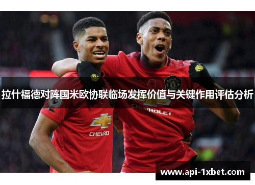 拉什福德对阵国米欧协联临场发挥价值与关键作用评估分析 拉什福德对阵国米欧协联临场发挥价值与关键作用评估分析
