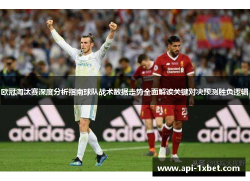 欧冠淘汰赛深度分析指南球队战术数据走势全面解读关键对决预测胜负逻辑