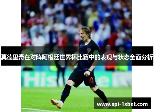 莫德里奇在对阵阿根廷世界杯比赛中的表现与状态全面分析