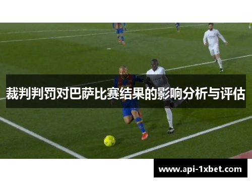 裁判判罚对巴萨比赛结果的影响分析与评估 裁判判罚对巴萨比赛结果的影响分析与评估