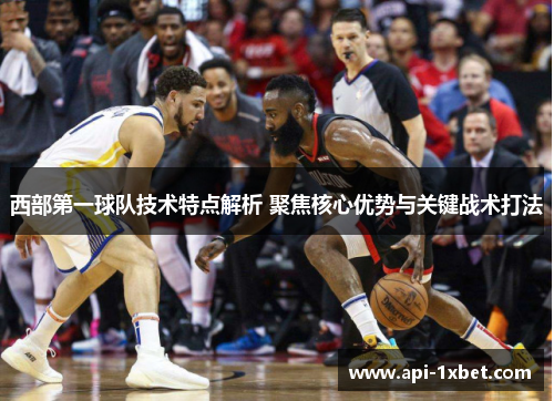 西部第一球队技术特点解析 聚焦核心优势与关键战术打法 西部第一球队技术特点解析 聚焦核心优势与关键战术打法