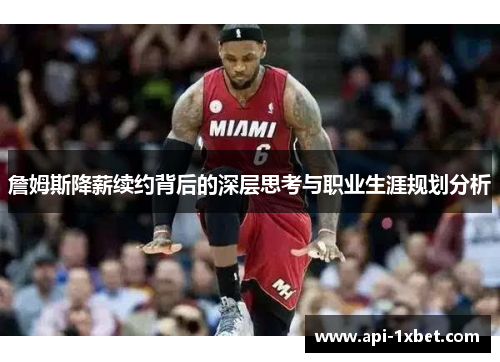 詹姆斯降薪续约背后的深层思考与职业生涯规划分析