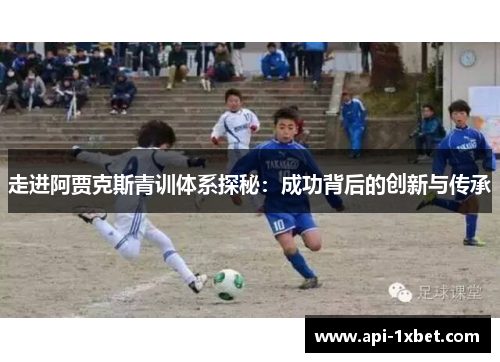 走进阿贾克斯青训体系探秘:成功背后的创新与传承 走进阿贾克斯青训体系探秘:成功背后的创新与传承