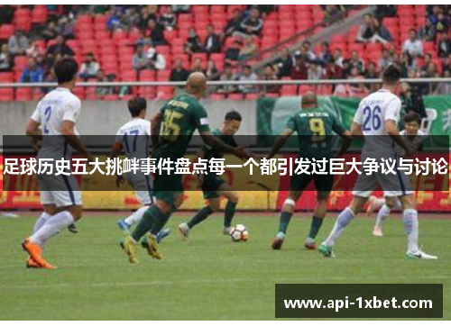 足球历史五大挑衅事件盘点每一个都引发过巨大争议与讨论 足球历史五大挑衅事件盘点每一个都引发过巨大争议与讨论