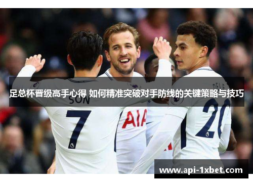 足总杯晋级高手心得 如何精准突破对手防线的关键策略与技巧