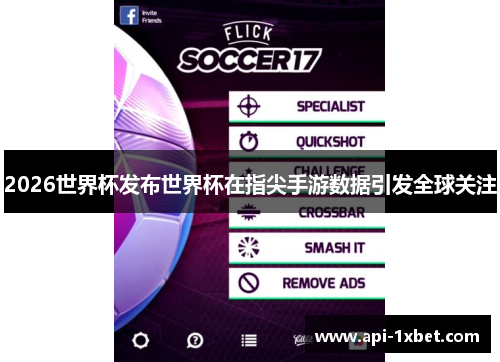 2026世界杯发布世界杯在指尖手游数据引发全球关注 2026世界杯发布世界杯在指尖手游数据引发全球关注