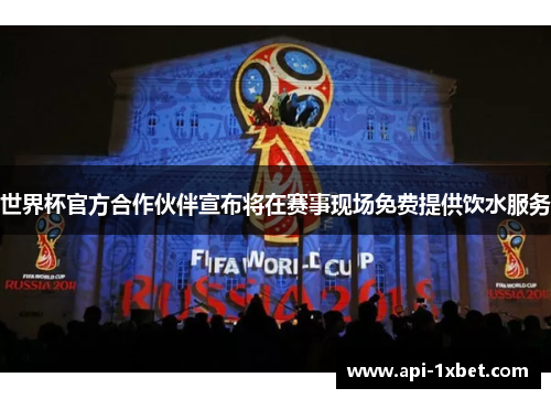 世界杯官方合作伙伴宣布将在赛事现场免费提供饮水服务 世界杯官方合作伙伴宣布将在赛事现场免费提供饮水服务
