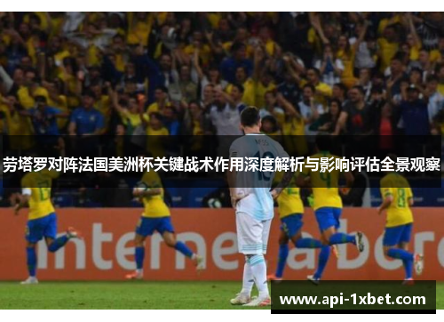 劳塔罗对阵法国美洲杯关键战术作用深度解析与影响评估全景观察 劳塔罗对阵法国美洲杯关键战术作用深度解析与影响评估全景观察
