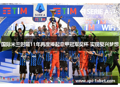 国际米兰时隔11年再度捧起意甲冠军奖杯 实现复兴梦想