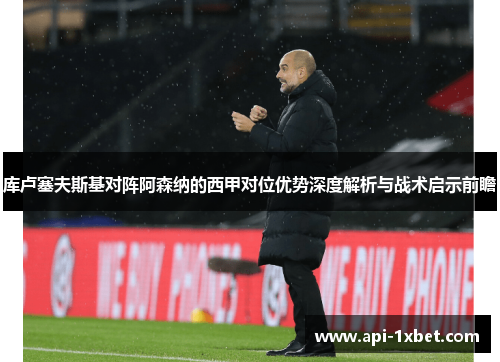库卢塞夫斯基对阵阿森纳的西甲对位优势深度解析与战术启示前瞻 库卢塞夫斯基对阵阿森纳的西甲对位优势深度解析与战术启示前瞻