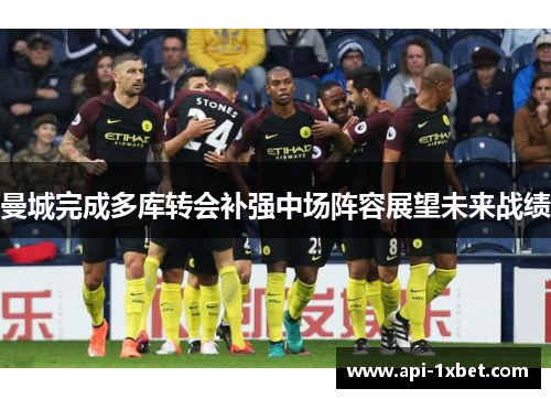 曼城完成多库转会补强中场阵容展望未来战绩 曼城完成多库转会补强中场阵容展望未来战绩