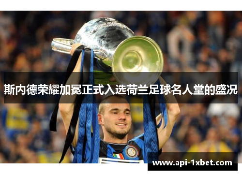 斯内德荣耀加冕正式入选荷兰足球名人堂的盛况