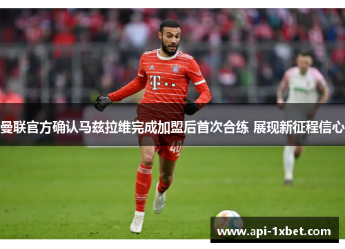 曼联官方确认马兹拉维完成加盟后首次合练 展现新征程信心