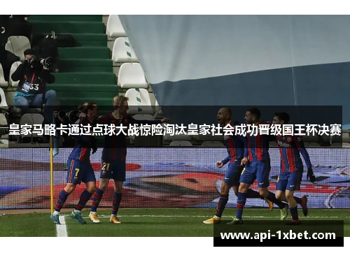 皇家马略卡通过点球大战惊险淘汰皇家社会成功晋级国王杯决赛