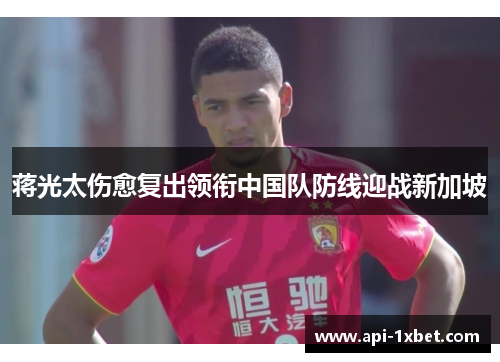 蒋光太伤愈复出领衔中国队防线迎战新加坡