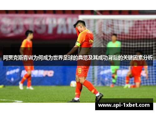 阿贾克斯青训为何成为世界足球的典范及其成功背后的关键因素分析