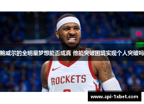 鲍威尔的全明星梦想能否成真 他能突破困境实现个人突破吗