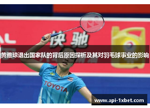 黄雅琼退出国家队的背后原因探析及其对羽毛球事业的影响 黄雅琼退出国家队的背后原因探析及其对羽毛球事业的影响