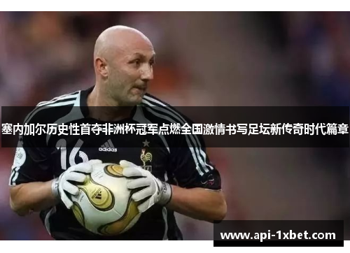 塞内加尔历史性首夺非洲杯冠军点燃全国激情书写足坛新传奇时代篇章