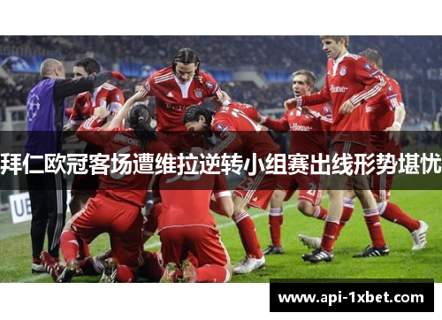 拜仁欧冠客场遭维拉逆转小组赛出线形势堪忧