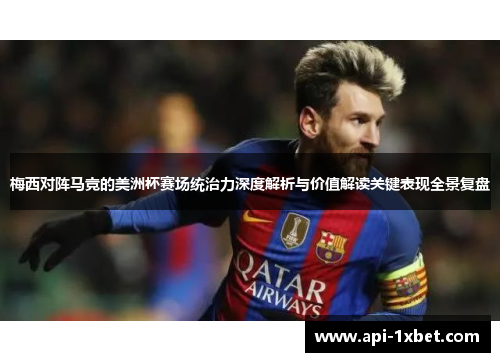 梅西对阵马竞的美洲杯赛场统治力深度解析与价值解读关键表现全景复盘 梅西对阵马竞的美洲杯赛场统治力深度解析与价值解读关键表现全景复盘